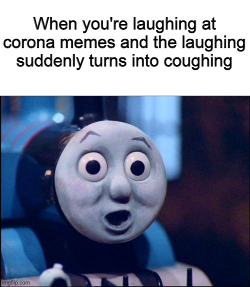 oh shit thomas | When you're laughing at corona memes and the laughing suddenly turns into coughing | image tagged in oh shit thomas | made w/ Imgflip meme maker