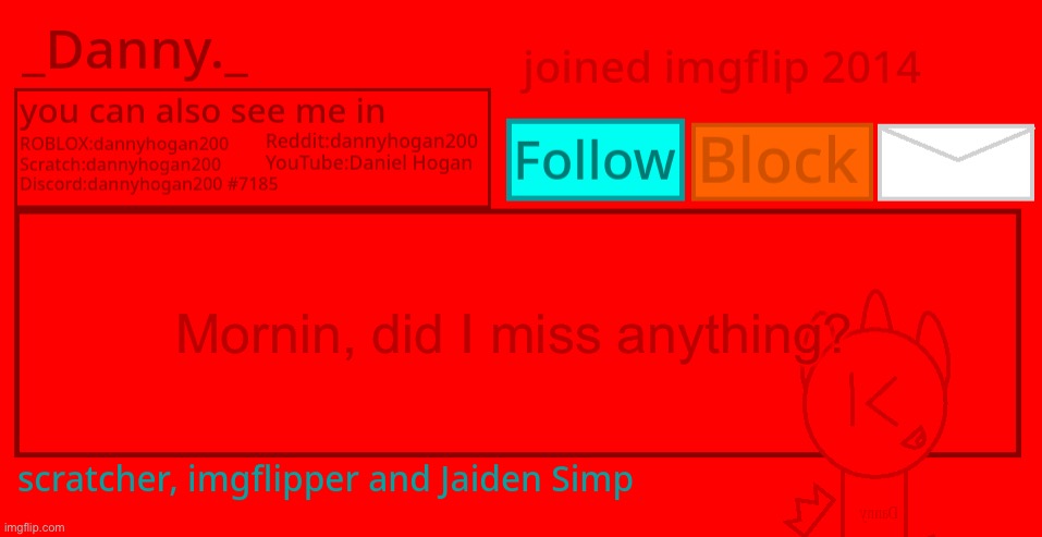 _Danny._ Announcement template 2 | Mornin, did I miss anything? | image tagged in _danny _ announcement template 2 | made w/ Imgflip meme maker
