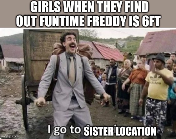 Bruh (this is just a joke) | GIRLS WHEN THEY FIND OUT FUNTIME FREDDY IS 6FT; SISTER LOCATION | image tagged in i go to america,fnaf sister location,fnaf,funtime freddy | made w/ Imgflip meme maker