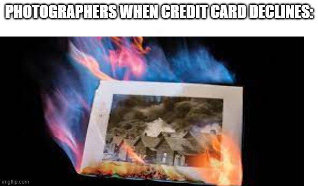 PHOTOGRAPHERS WHEN CREDIT CARD DECLINES: | image tagged in funny memes | made w/ Imgflip meme maker