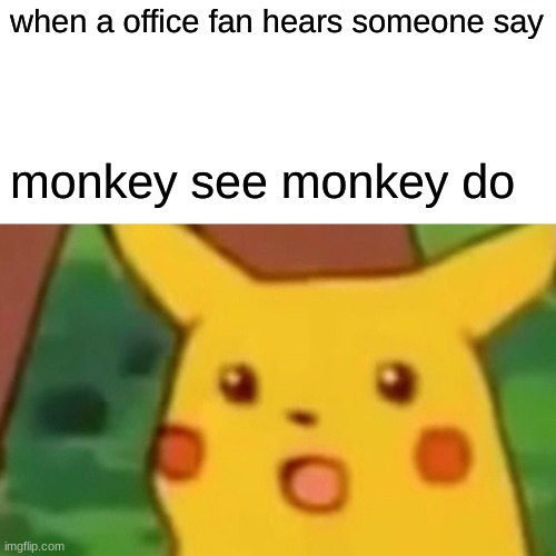 Surprised Pikachu Meme | when a office fan hears someone say; monkey see monkey do | image tagged in memes,surprised pikachu,the office,funny,monkey,monkeys | made w/ Imgflip meme maker