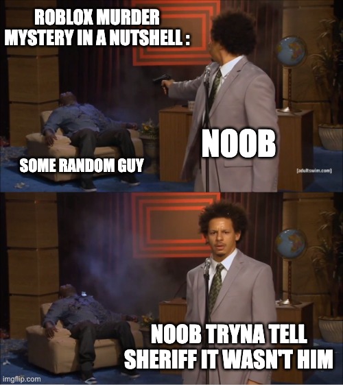 Murder Mystery In a Nutshell | ROBLOX MURDER MYSTERY IN A NUTSHELL :; NOOB; SOME RANDOM GUY; NOOB TRYNA TELL SHERIFF IT WASN'T HIM | image tagged in memes,who killed hannibal | made w/ Imgflip meme maker