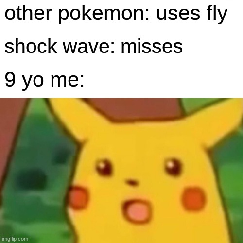 Surprised Pikachu Meme | other pokemon: uses fly; shock wave: misses; 9 yo me: | image tagged in memes,surprised pikachu | made w/ Imgflip meme maker