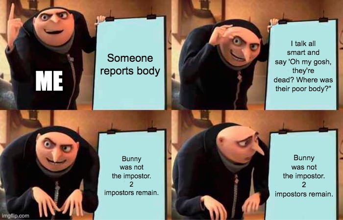 Gru's Plan Meme | Someone reports body I talk all smart and say 'Oh my gosh, they're dead? Where was their poor body?" Bunny was not the impostor. 2 impostors | image tagged in memes,gru's plan | made w/ Imgflip meme maker