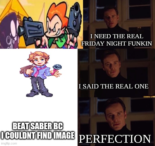 beat saber is hard | I NEED THE REAL FRIDAY NIGHT FUNKIN; I SAID THE REAL ONE; BEAT SABER BC I COULDNT FIND IMAGE; PERFECTION | image tagged in perfection,beat saber,tiktok sucks | made w/ Imgflip meme maker