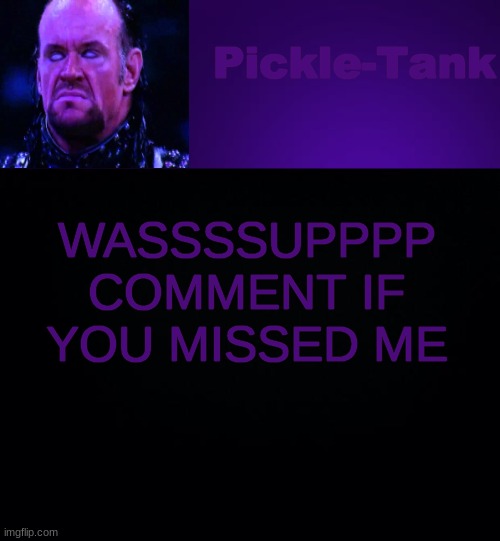 Pickle-Tank but it's his fav wrestler | WASSSSUPPPP COMMENT IF YOU MISSED ME | image tagged in pickle-tank but it's his fav wrestler | made w/ Imgflip meme maker