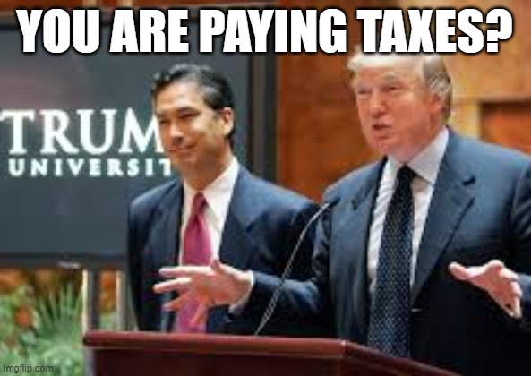 trump university cropped | YOU ARE PAYING TAXES? | image tagged in trump university cropped | made w/ Imgflip meme maker
