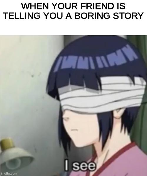 I see | WHEN YOUR FRIEND IS TELLING YOU A BORING STORY | image tagged in i see | made w/ Imgflip meme maker