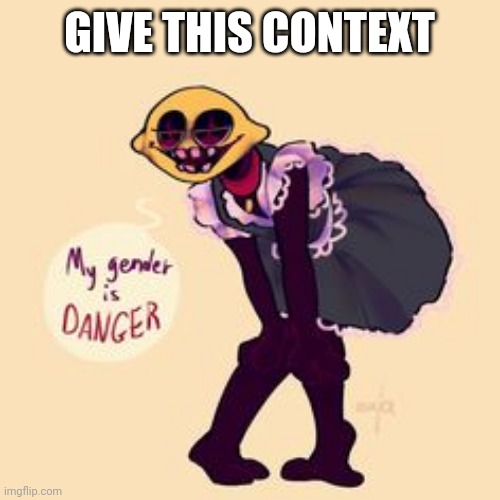 Lemon Demon My Gender is DANGER | GIVE THIS CONTEXT | image tagged in lemon demon my gender is danger | made w/ Imgflip meme maker