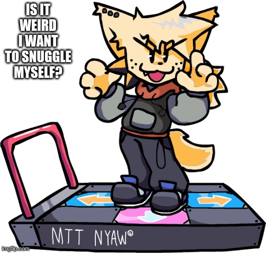 theONLYrandomdoggo Nyaw | IS IT WEIRD I WANT TO SNUGGLE MYSELF? | image tagged in theonlyrandomdoggo nyaw sorry | made w/ Imgflip meme maker