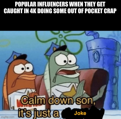 bruh why is it always the “its a joke” card | POPULAR INFLUENCERS WHEN THEY GET CAUGHT IN 4K DOING SOME OUT OF POCKET CRAP; Joke | image tagged in calm down son it's just a drawing | made w/ Imgflip meme maker