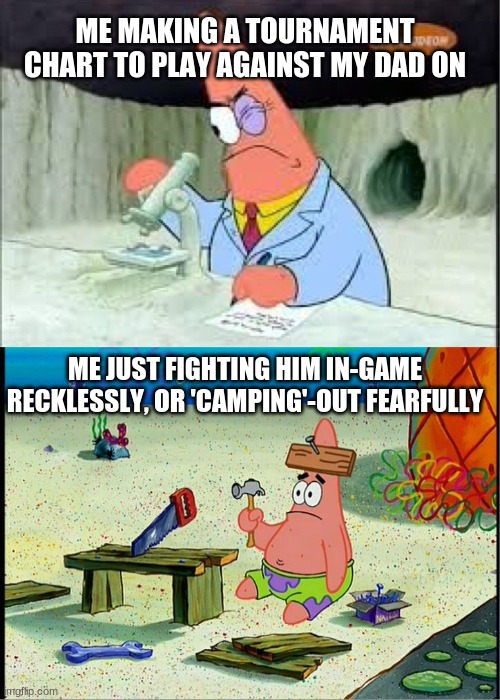 when your dad says he'll play against you but he's top-notch skill in dark souls and DOOM slayer | ME MAKING A TOURNAMENT CHART TO PLAY AGAINST MY DAD ON; ME JUST FIGHTING HIM IN-GAME RECKLESSLY, OR 'CAMPING'-OUT FEARFULLY | image tagged in patrick smart dumb,gaming,online gaming,video games,parents | made w/ Imgflip meme maker