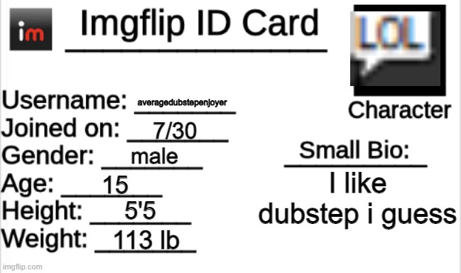 me lol | averagedubstepenjoyer; 7/30; male; I like dubstep i guess; 15; 5'5; 113 lb | image tagged in imgflip id card | made w/ Imgflip meme maker