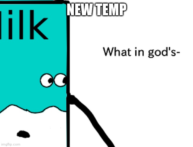 Milk What in god's- | NEW TEMP | image tagged in milk what in god's- | made w/ Imgflip meme maker