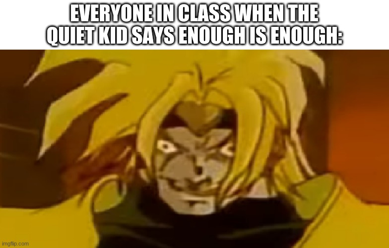 bottom text | EVERYONE IN CLASS WHEN THE QUIET KID SAYS ENOUGH IS ENOUGH: | image tagged in quiet kid,funny memes,jojo's bizarre adventure | made w/ Imgflip meme maker