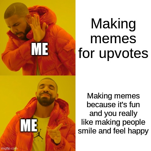 Drake Hotline Bling Meme |  Making memes for upvotes; ME; Making memes because it's fun and you really like making people smile and feel happy; ME | image tagged in memes,drake hotline bling | made w/ Imgflip meme maker