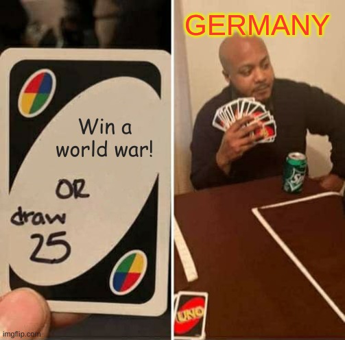 Truth | GERMANY; Win a world war! | image tagged in memes,uno draw 25 cards | made w/ Imgflip meme maker