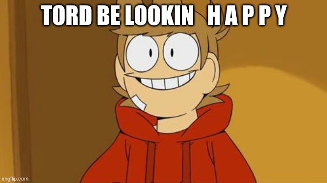 Hello, old friend- | TORD BE LOOKIN   H A P P Y | image tagged in hello old friend- | made w/ Imgflip meme maker