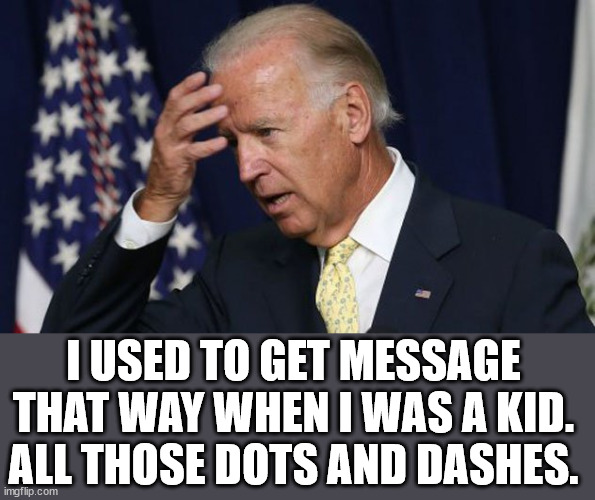 Joe Biden worries | I USED TO GET MESSAGE THAT WAY WHEN I WAS A KID. ALL THOSE DOTS AND DASHES. | image tagged in joe biden worries | made w/ Imgflip meme maker