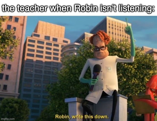 Robin, write this down. | the teacher when Robin isn't listening: | image tagged in robin write this down | made w/ Imgflip meme maker