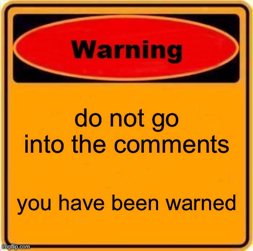 Warning Sign | do not go into the comments; you have been warned | image tagged in memes,warning sign | made w/ Imgflip meme maker