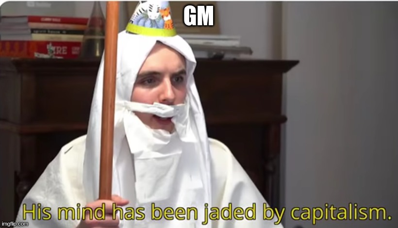 his mind has been jaded by capitalism | GM | image tagged in his mind has been jaded by capitalism | made w/ Imgflip meme maker