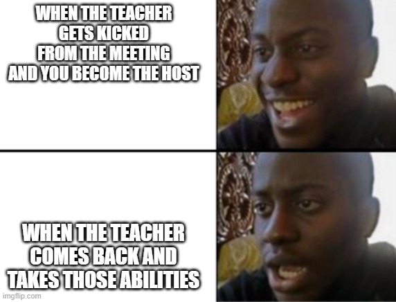 I Wished | WHEN THE TEACHER GETS KICKED FROM THE MEETING AND YOU BECOME THE HOST; WHEN THE TEACHER COMES BACK AND TAKES THOSE ABILITIES | image tagged in oh yeah oh no | made w/ Imgflip meme maker