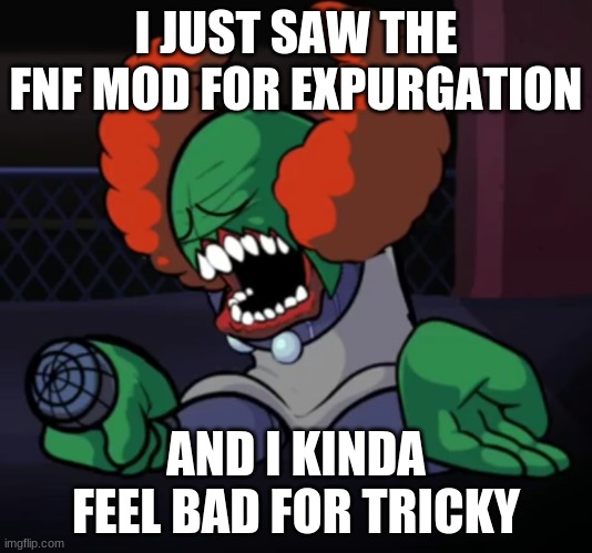 if you look at his diolouge | I JUST SAW THE FNF MOD FOR EXPURGATION; AND I KINDA FEEL BAD FOR TRICKY | image tagged in depressed tricky | made w/ Imgflip meme maker