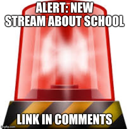 RED ALERT | ALERT: NEW STREAM ABOUT SCHOOL; LINK IN COMMENTS | image tagged in police siren,school,homework,hey can i copy your homework | made w/ Imgflip meme maker
