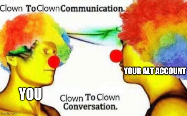 Clown to clown conversation | YOU YOUR ALT ACCOUNT | image tagged in clown to clown conversation | made w/ Imgflip meme maker