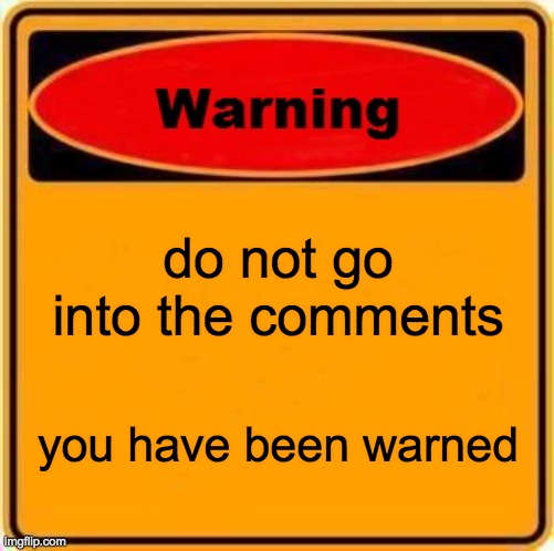 Warning Sign | do not go into the comments; you have been warned | image tagged in memes,warning sign | made w/ Imgflip meme maker