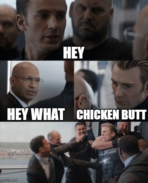 Captain America Elevator Fight | HEY; HEY WHAT; CHICKEN BUTT | image tagged in captain america elevator fight | made w/ Imgflip meme maker