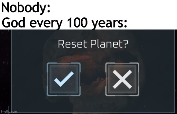 Reset planet? | Nobody:; God every 100 years: | image tagged in reset planet,coronavirus,covid-19,god | made w/ Imgflip meme maker