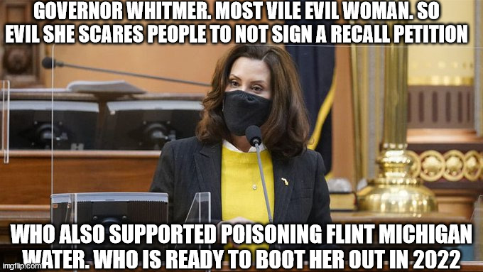 Meg Whitmer. Michigan Governor home wrecker | GOVERNOR WHITMER. MOST VILE EVIL WOMAN. SO EVIL SHE SCARES PEOPLE TO NOT SIGN A RECALL PETITION; WHO ALSO SUPPORTED POISONING FLINT MICHIGAN WATER. WHO IS READY TO BOOT HER OUT IN 2022 | image tagged in meg whitmer,michigan state,democrats,job killer | made w/ Imgflip meme maker