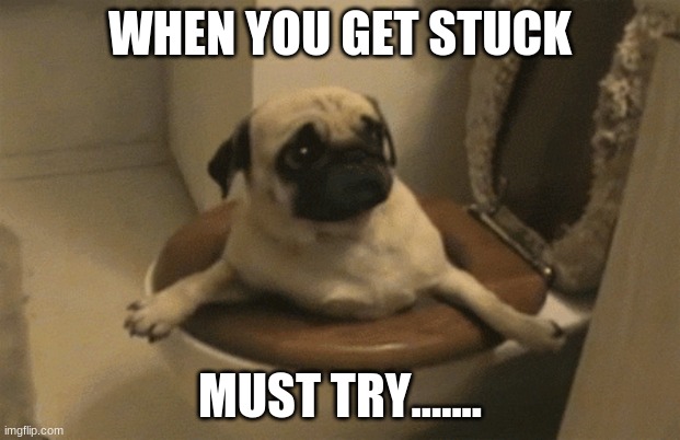 MY FIRST MEMEMMEEMMEM!!!! | WHEN YOU GET STUCK; MUST TRY....... | image tagged in fun stuff | made w/ Imgflip meme maker