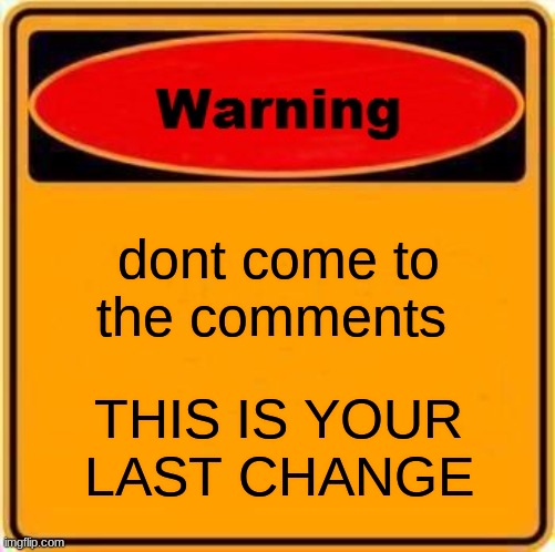 Warning Sign Meme | dont come to the comments; THIS IS YOUR LAST CHANGE | image tagged in memes,warning sign | made w/ Imgflip meme maker