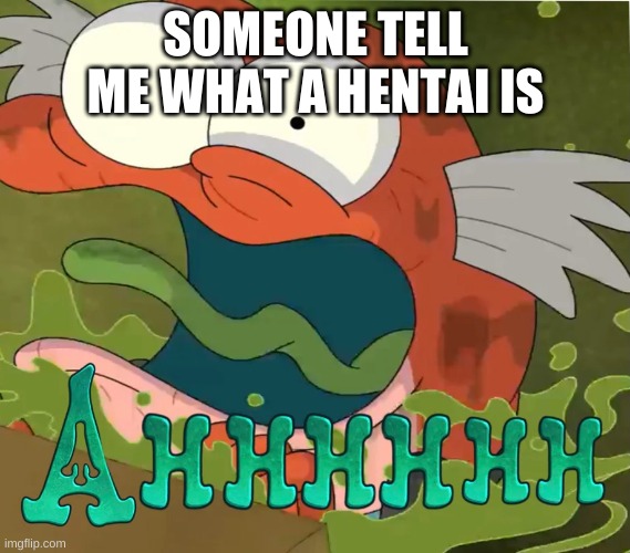 Ahhhhhh | SOMEONE TELL ME WHAT A HENTAI IS | image tagged in ahhhhhh | made w/ Imgflip meme maker