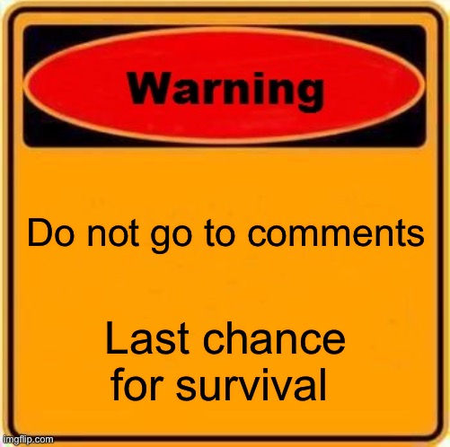 Warning Sign Meme | Do not go to comments; Last chance for survival | image tagged in memes,warning sign | made w/ Imgflip meme maker