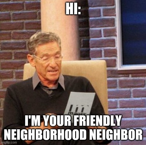 Hi: I'm..... | HI:; I'M YOUR FRIENDLY NEIGHBORHOOD NEIGHBOR | image tagged in memes,nieghborhood,neightbor,neighbors,hi,i'm | made w/ Imgflip meme maker