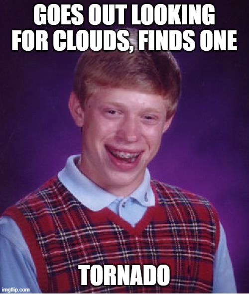 Bad Luck Brian Meme | GOES OUT LOOKING FOR CLOUDS, FINDS ONE TORNADO | image tagged in memes,bad luck brian | made w/ Imgflip meme maker