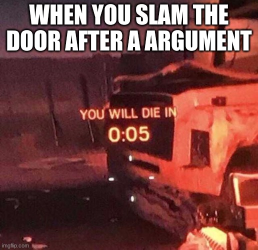 U WILL DIE | WHEN YOU SLAM THE DOOR AFTER A ARGUMENT | image tagged in you will die in 0 05,fyp,reality | made w/ Imgflip meme maker