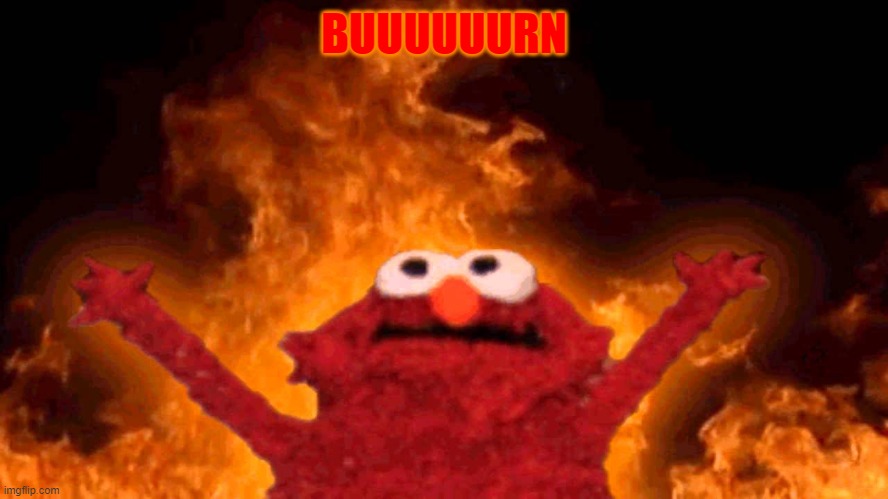 elmo fire | BUUUUUURN | image tagged in elmo fire | made w/ Imgflip meme maker