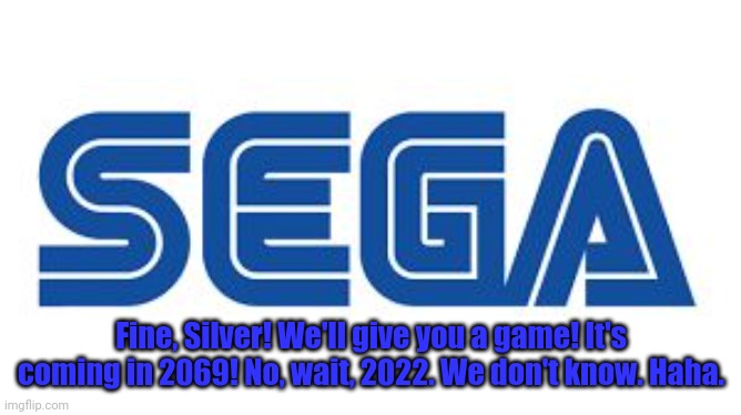 SEGA | Fine, Silver! We'll give you a game! It's coming in 2069! No, wait, 2022. We don't know. Haha. | image tagged in sega | made w/ Imgflip meme maker