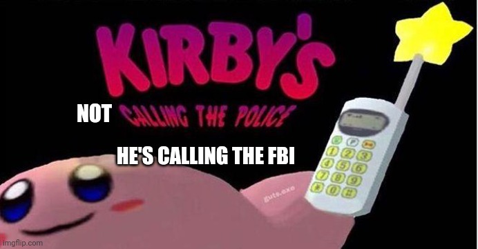 Kirby's calling the Police | NOT HE'S CALLING THE FBI | image tagged in kirby's calling the police | made w/ Imgflip meme maker