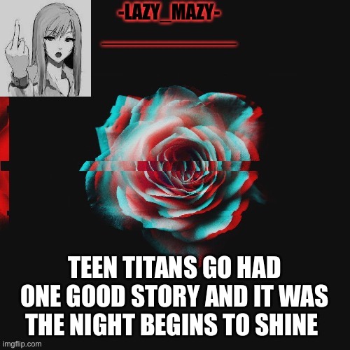 Yay | TEEN TITANS GO HAD ONE GOOD STORY AND IT WAS THE NIGHT BEGINS TO SHINE | image tagged in yay | made w/ Imgflip meme maker