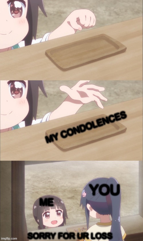 Yuu buys a cookie | MY CONDOLENCES ME YOU SORRY FOR UR LOSS | image tagged in yuu buys a cookie | made w/ Imgflip meme maker