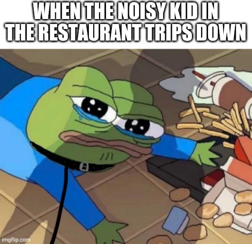 Beleive I can flyy.... | WHEN THE NOISY KID IN THE RESTAURANT TRIPS DOWN | image tagged in memes,pepe the frog | made w/ Imgflip meme maker