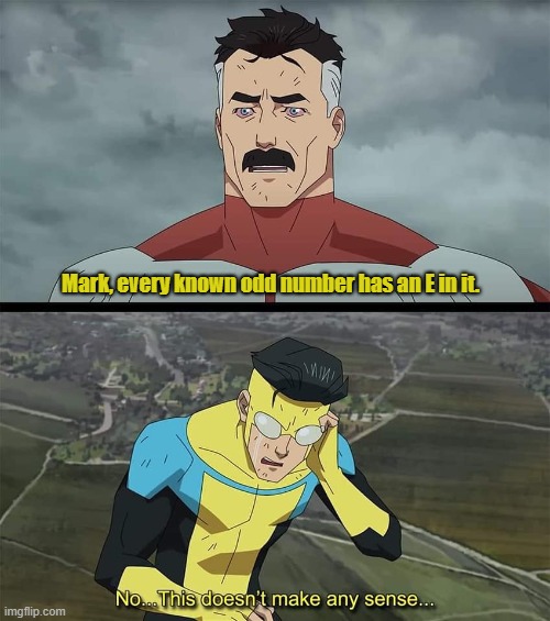 Mark, every known odd number has an E in it. | image tagged in invincible | made w/ Imgflip meme maker