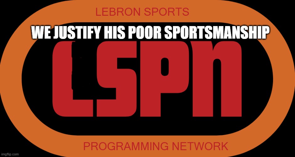 LSPN | WE JUSTIFY HIS POOR SPORTSMANSHIP | image tagged in lspn | made w/ Imgflip meme maker