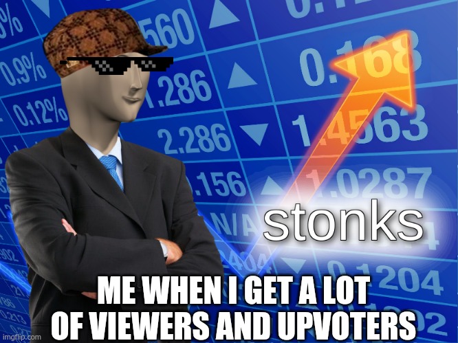STONKS | ME WHEN I GET A LOT OF VIEWERS AND UPVOTERS | image tagged in stonks | made w/ Imgflip meme maker